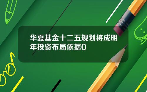 华夏基金十二五规划将成明年投资布局依据0