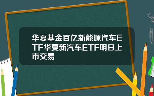 华夏基金百亿新能源汽车ETF华夏新汽车ETF明日上市交易