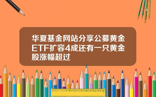 华夏基金网站分享公募黄金ETF扩容4成还有一只黄金股涨幅超过