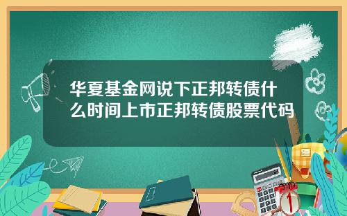 华夏基金网说下正邦转债什么时间上市正邦转债股票代码