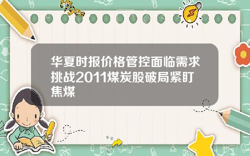 华夏时报价格管控面临需求挑战2011煤炭股破局紧盯焦煤