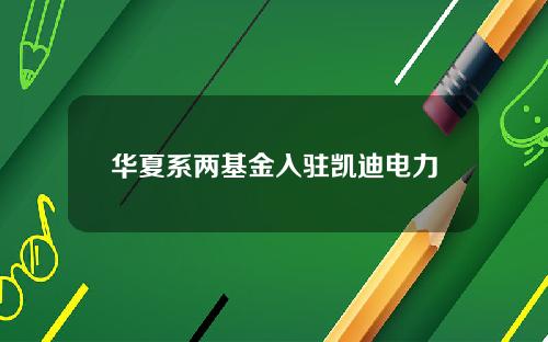 华夏系两基金入驻凯迪电力