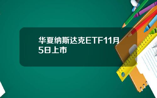 华夏纳斯达克ETF11月5日上市
