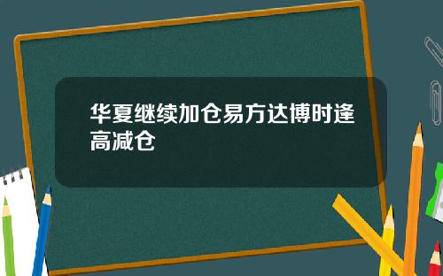华夏继续加仓易方达博时逢高减仓