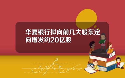 华夏银行拟向前几大股东定向增发约20亿股