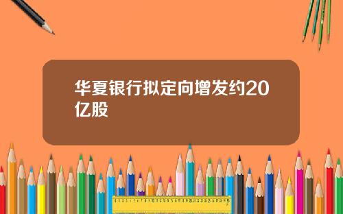 华夏银行拟定向增发约20亿股