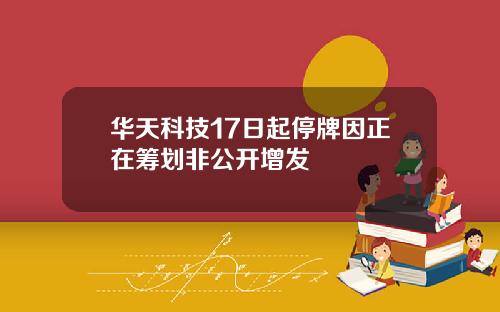 华天科技17日起停牌因正在筹划非公开增发