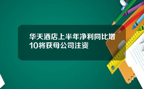 华天酒店上半年净利同比增10将获母公司注资