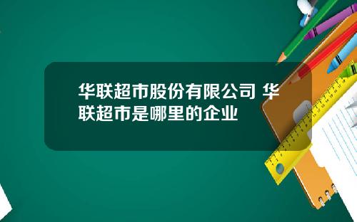 华联超市股份有限公司 华联超市是哪里的企业