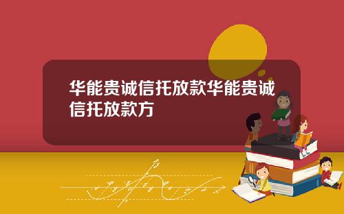 华能贵诚信托放款华能贵诚信托放款方