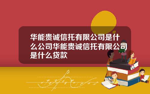 华能贵诚信托有限公司是什么公司华能贵诚信托有限公司是什么贷款