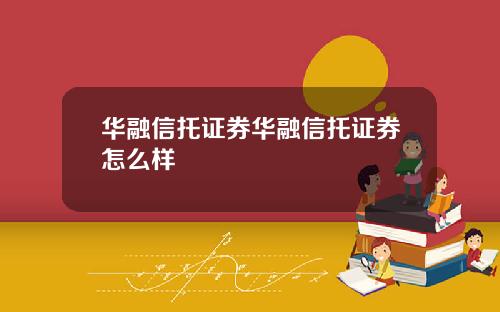 华融信托证券华融信托证券怎么样