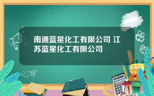 南通蓝星化工有限公司 江苏蓝星化工有限公司