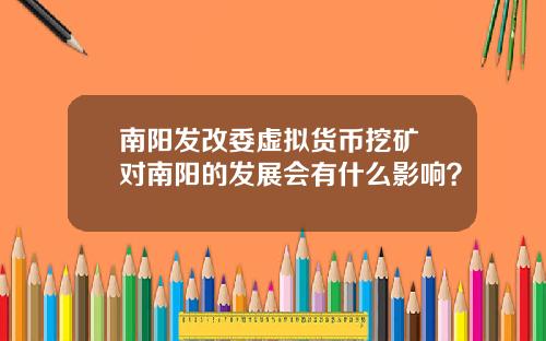 南阳发改委虚拟货币挖矿 对南阳的发展会有什么影响？