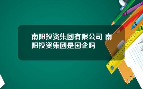 南阳投资集团有限公司 南阳投资集团是国企吗