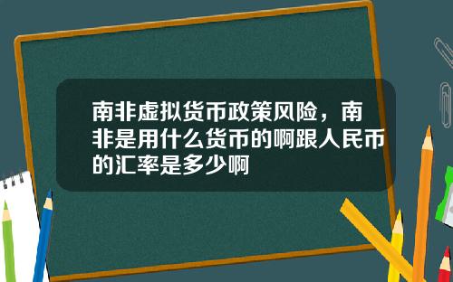 南非虚拟货币政策风险，南非是用什么货币的啊跟人民币的汇率是多少啊