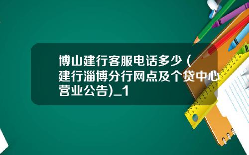 博山建行客服电话多少 (建行淄博分行网点及个贷中心营业公告)_1