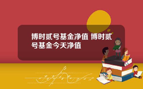 博时贰号基金净值 博时贰号基金今天净值