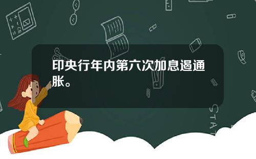 印央行年内第六次加息遏通胀。