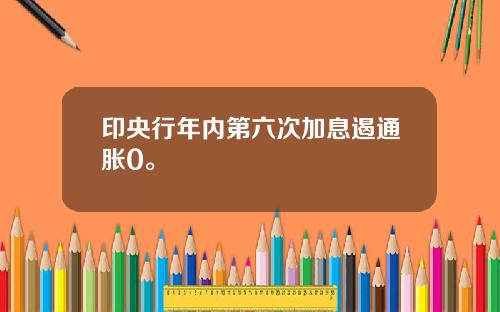 印央行年内第六次加息遏通胀0。