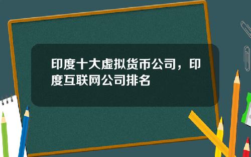 印度十大虚拟货币公司，印度互联网公司排名
