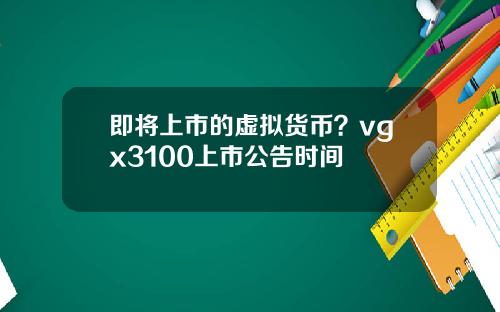 即将上市的虚拟货币？vgx3100上市公告时间