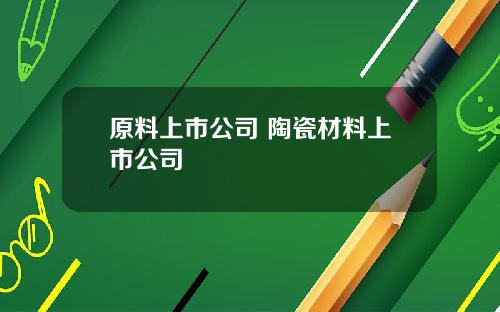原料上市公司 陶瓷材料上市公司