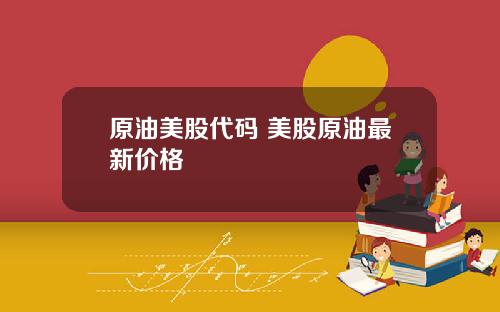 原油美股代码 美股原油最新价格