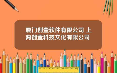 厦门创壹软件有限公司 上海创壹科技文化有限公司