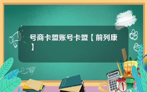 号商卡盟账号卡盟【前列康】