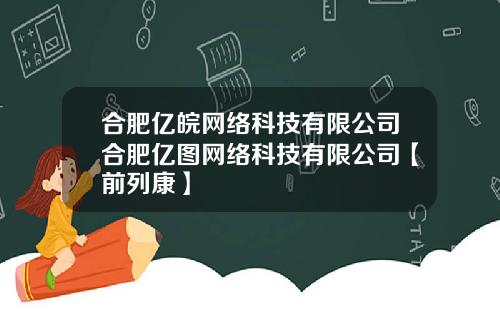 合肥亿皖网络科技有限公司合肥亿图网络科技有限公司【前列康】