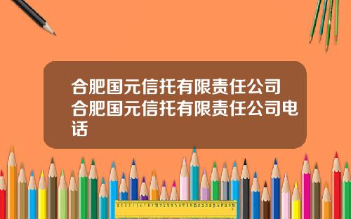合肥国元信托有限责任公司合肥国元信托有限责任公司电话