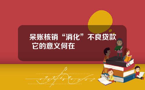 呆账核销“消化”不良贷款 它的意义何在