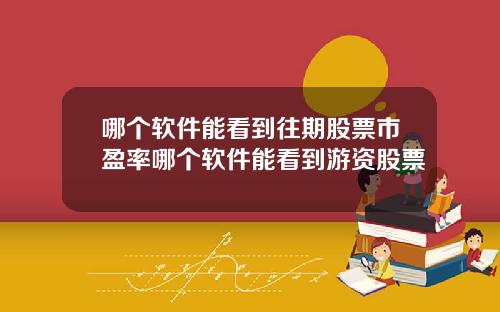 哪个软件能看到往期股票市盈率哪个软件能看到游资股票