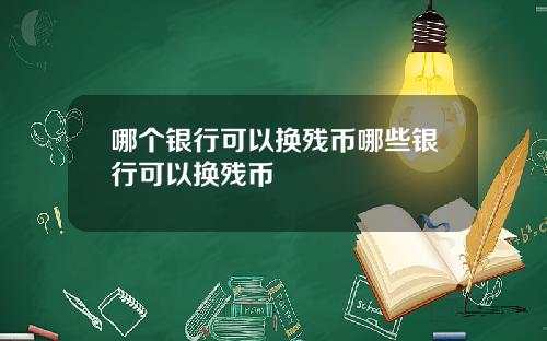 哪个银行可以换残币哪些银行可以换残币