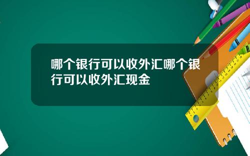 哪个银行可以收外汇哪个银行可以收外汇现金