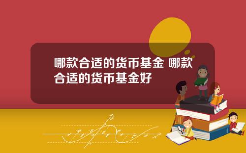 哪款合适的货币基金 哪款合适的货币基金好