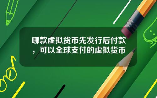 哪款虚拟货币先发行后付款，可以全球支付的虚拟货币