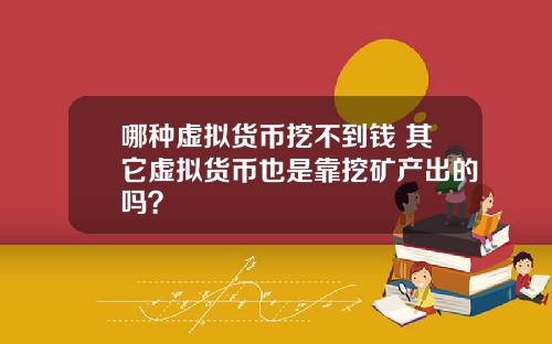 哪种虚拟货币挖不到钱 其它虚拟货币也是靠挖矿产出的吗？