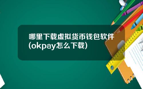 哪里下载虚拟货币钱包软件(okpay怎么下载)