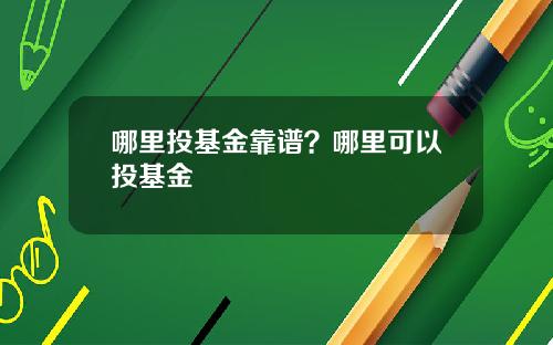 哪里投基金靠谱？哪里可以投基金