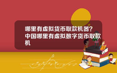 哪里有虚拟货币取款机器？中国哪里有虚拟数字货币取款机