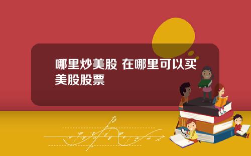 哪里炒美股 在哪里可以买美股股票