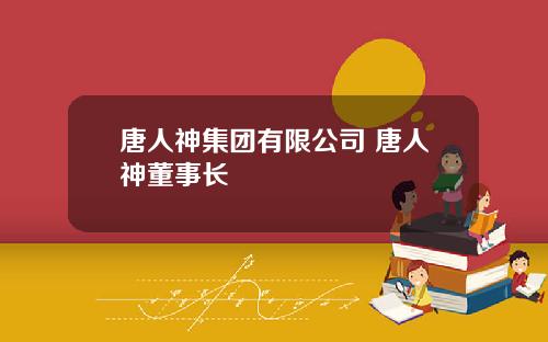 唐人神集团有限公司 唐人神董事长