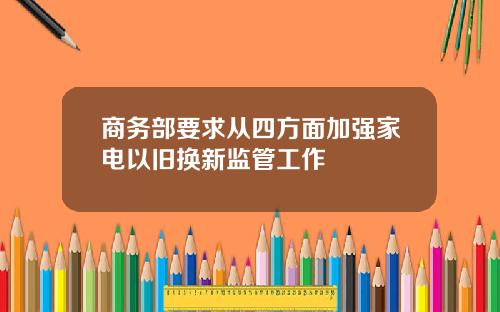 商务部要求从四方面加强家电以旧换新监管工作
