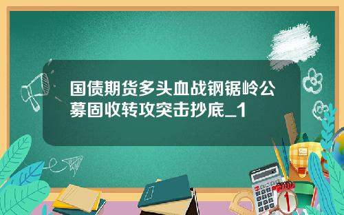 国债期货多头血战钢锯岭公募固收转攻突击抄底_1