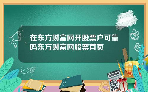 在东方财富网开股票户可靠吗东方财富网股票首页