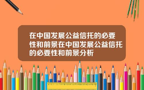 在中国发展公益信托的必要性和前景在中国发展公益信托的必要性和前景分析