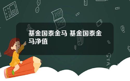 基金国泰金马 基金国泰金马净值