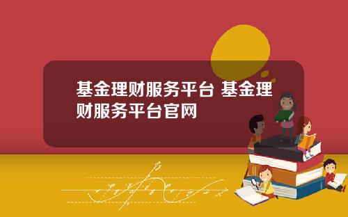 基金理财服务平台 基金理财服务平台官网